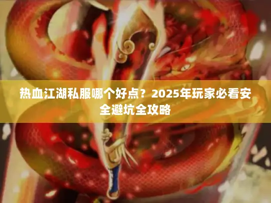热血江湖私服哪个好点？2025年玩家必看安全避坑全攻略