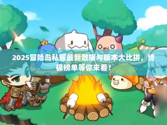 2025冒险岛私服最新数据与版本大比拼，终极榜单等你来看！