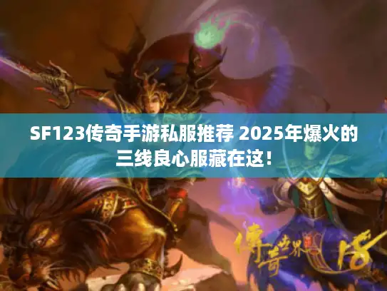 SF123传奇手游私服推荐 2025年爆火的三线良心服藏在这！