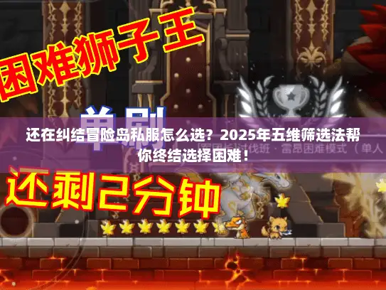 还在纠结冒险岛私服怎么选？2025年五维筛选法帮你终结选择困难！