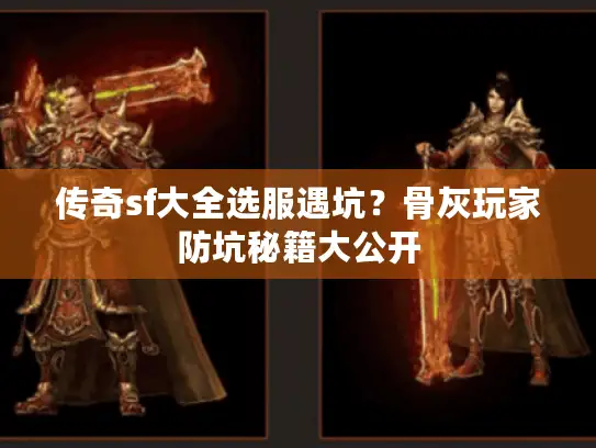 传奇sf大全选服遇坑？骨灰玩家防坑秘籍大公开