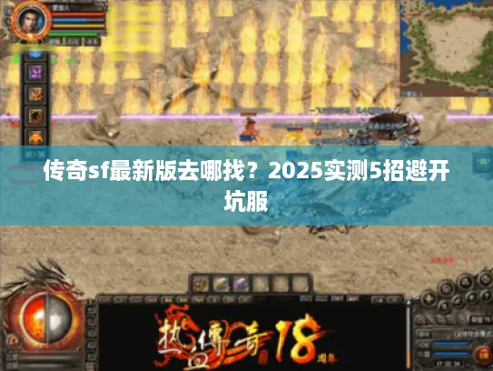 传奇sf最新版去哪找？2025实测5招避开坑服