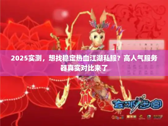 2025实测，想找稳定热血江湖私服？高人气服务器真实对比来了