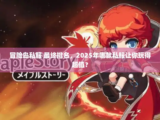 冒险岛私服 最终排名,2025年哪款私服让你玩得超值? 冒险岛私服 最终排名,2025年哪款私服让你玩得超值?