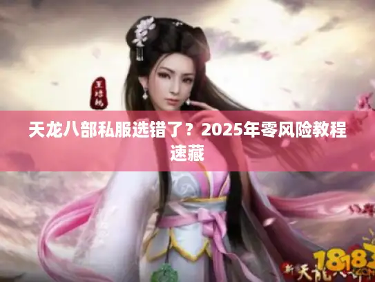 天龙八部私服选错了？2025年零风险教程速藏