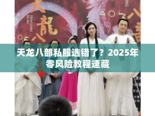 天龙八部私服选错了？2025年零风险教程速藏