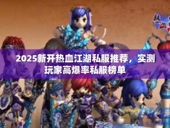 2025新开热血江湖私服推荐，实测玩家高爆率私服榜单