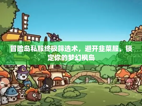 冒险岛私服终极筛选术，避开韭菜服，锁定你的梦幻枫岛