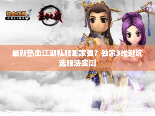 最新热血江湖私服哪家强？独家3维避坑选服法实测