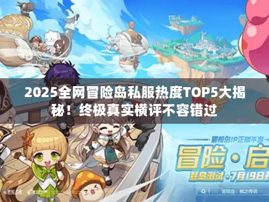 2025全网冒险岛私服热度TOP5大揭秘!终极真实横评不容错过 2025全网冒险岛私服热度TOP5大揭秘!终极真实横评不容错过