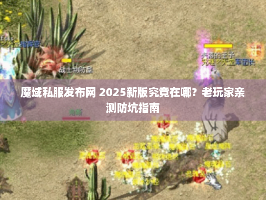 魔域私服发布网 2025新版究竟在哪？老玩家亲测防坑指南