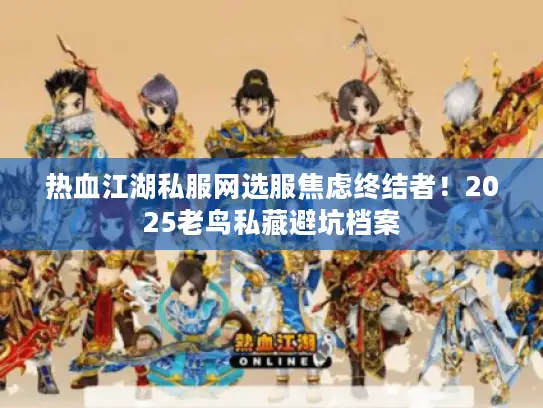 热血江湖私服网选服焦虑终结者！2025老鸟私藏避坑档案