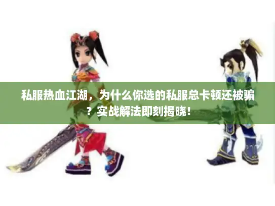私服热血江湖，为什么你选的私服总卡顿还被骗？实战解法即刻揭晓！