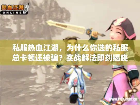 私服热血江湖，为什么你选的私服总卡顿还被骗？实战解法即刻揭晓！