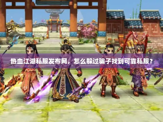 热血江湖私服发布网,怎么躲过骗子找到可靠私服? 热血江湖私服发布网,怎么躲过骗子找到可靠私服?