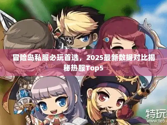 冒险岛私服必玩首选，2025最新数据对比揭秘热服Top5