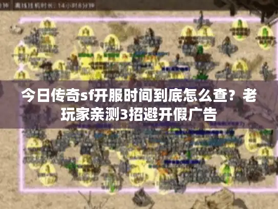 今日传奇sf开服时间到底怎么查？老玩家亲测3招避开假广告