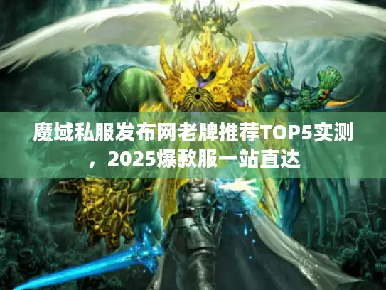 魔域私服发布网老牌推荐TOP5实测,2025爆款服一站直达 魔域私服发布网老牌推荐TOP5实测,2025爆款服一站直达