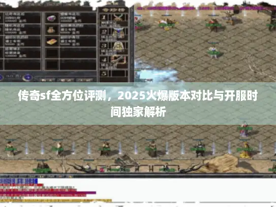 传奇sf全方位评测，2025火爆版本对比与开服时间独家解析