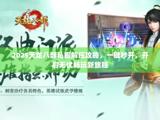 2025天龙八部私服解压攻略，一键秒开，开启无忧畅玩新旅程