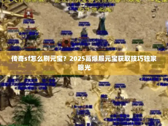 传奇sf怎么刷元宝？2025高爆服元宝获取技巧独家曝光