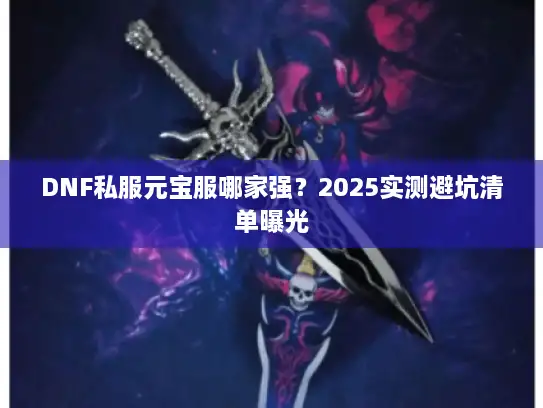 DNF私服元宝服哪家强？2025实测避坑清单曝光