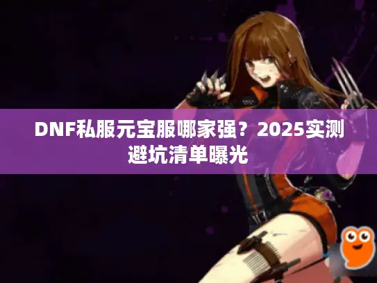 DNF私服元宝服哪家强？2025实测避坑清单曝光