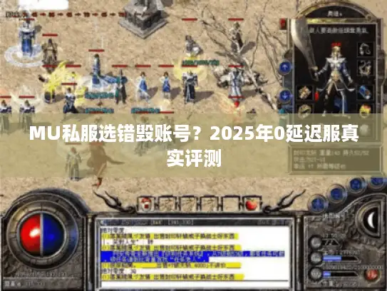 MU私服选错毁账号?2025年0延迟服真实评测 MU私服选错毁账号?2025年0延迟服真实评测