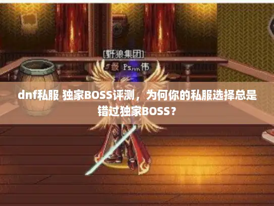dnf私服 独家BOSS评测，为何你的私服选择总是错过独家BOSS？