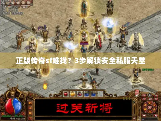 正版传奇sf难找？3步解锁安全私服天堂