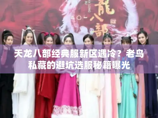 天龙八部经典服新区遇冷？老鸟私藏的避坑选服秘籍曝光