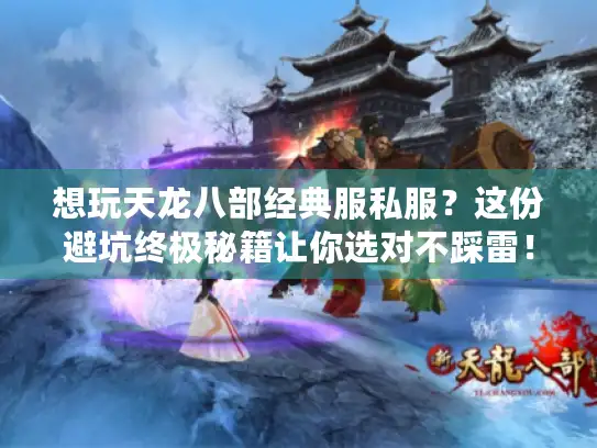 想玩天龙八部经典服私服?这份避坑终极秘籍让你选对不踩雷! 想玩天龙八部经典服私服?这份避坑终极秘籍让你选对不踩雷!