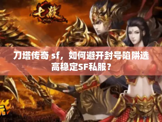 刀塔传奇 sf，如何避开封号陷阱选高稳定SF私服？