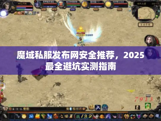魔域私服发布网安全推荐，2025最全避坑实测指南