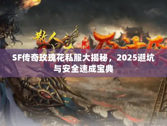 SF传奇玫瑰花私服大揭秘，2025避坑与安全速成宝典