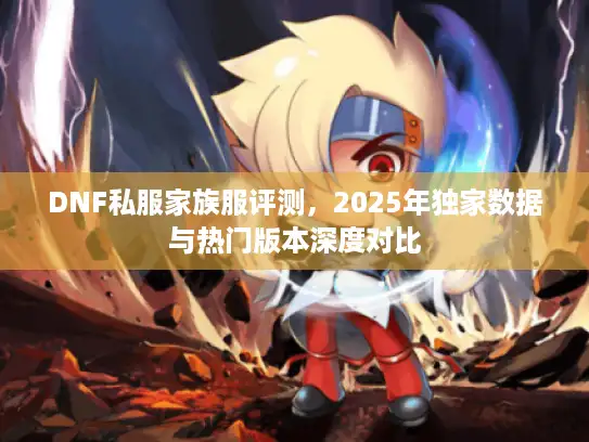 DNF私服家族服评测，2025年独家数据与热门版本深度对比