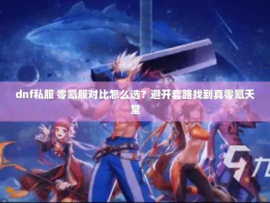 dnf私服 零氪服对比怎么选？避开套路找到真零氪天堂