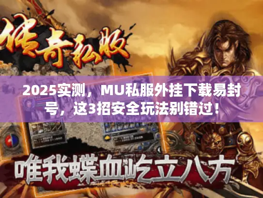 2025实测,MU私服外挂下载易封号,这3招安全玩法别错过! 2025实测,MU私服外挂下载易封号,这3招安全玩法别错过!