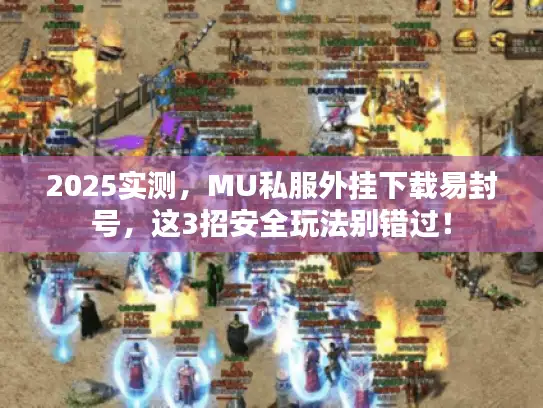 2025实测,MU私服外挂下载易封号,这3招安全玩法别错过! 2025实测,MU私服外挂下载易封号,这3招安全玩法别错过!