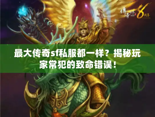 最大传奇sf私服都一样?揭秘玩家常犯的致命错误! 最大传奇sf私服都一样?揭秘玩家常犯的致命错误!