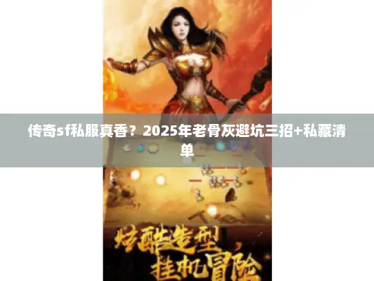 传奇sf私服真香?2025年老骨灰避坑三招+私藏清单 传奇sf私服真香?2025年老骨灰避坑三招+私藏清单