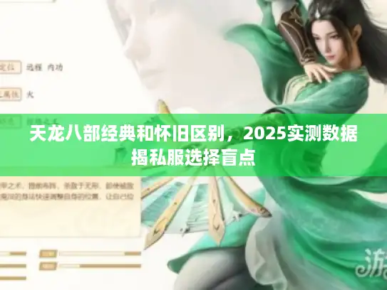 天龙八部经典和怀旧区别，2025实测数据揭私服选择盲点