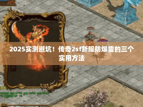 2025实测避坑！传奇2sf新服防爆雷的三个实用方法