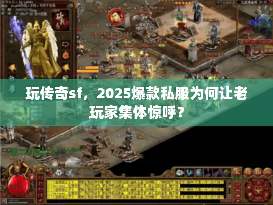 玩传奇sf，2025爆款私服为何让老玩家集体惊呼？