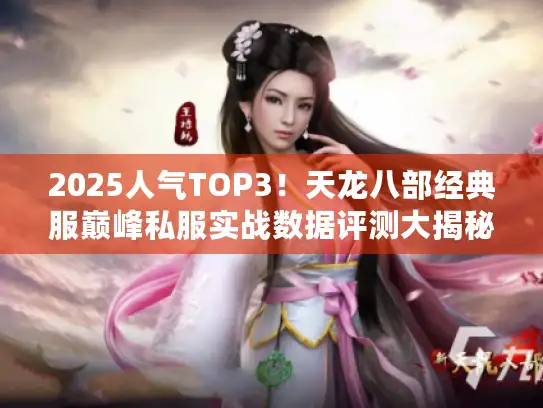 2025人气TOP3！天龙八部经典服巅峰私服实战数据评测大揭秘