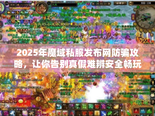 2025年魔域私服发布网防骗攻略，让你告别真假难辨安全畅玩！