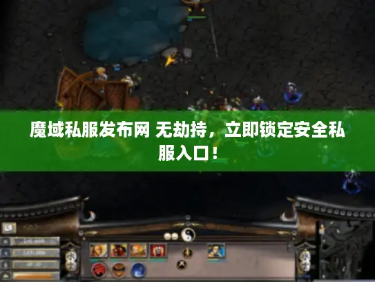 魔域私服发布网 无劫持，立即锁定安全私服入口！
