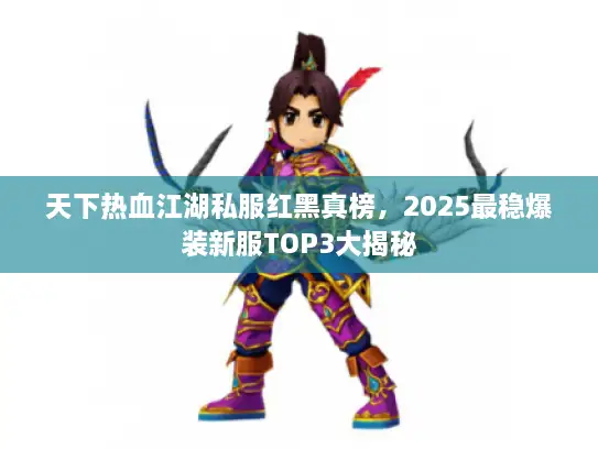 天下热血江湖私服红黑真榜，2025最稳爆装新服TOP3大揭秘