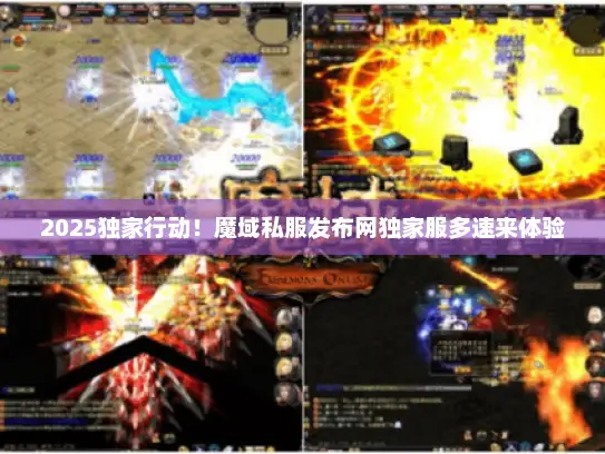 2025独家行动！魔域私服发布网独家服多速来体验