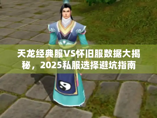天龙经典服VS怀旧服数据大揭秘，2025私服选择避坑指南